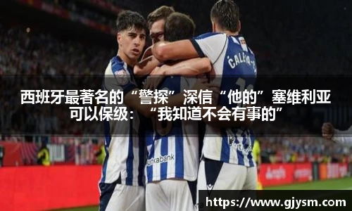 西班牙最著名的“警探”深信“他的”塞维利亚可以保级：“我知道不会有事的”